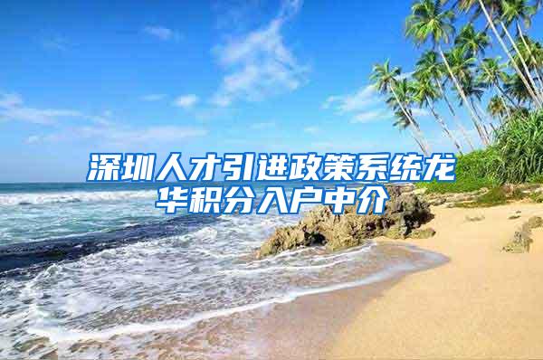 深圳人才引进政策系统龙华积分入户中介