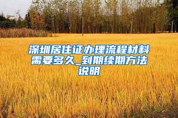 深圳居住证办理流程材料需要多久_到期续期方法说明