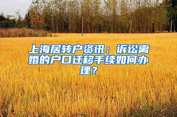 上海居转户资讯：诉讼离婚的户口迁移手续如何办理？