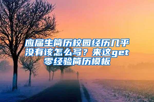 应届生简历校园经历几乎没有该怎么写？来这get零经验简历模板