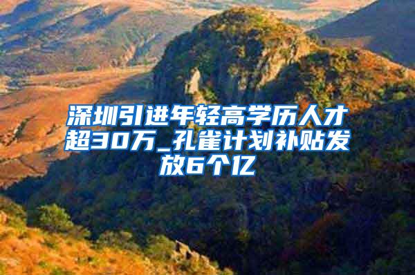 深圳引进年轻高学历人才超30万_孔雀计划补贴发放6个亿