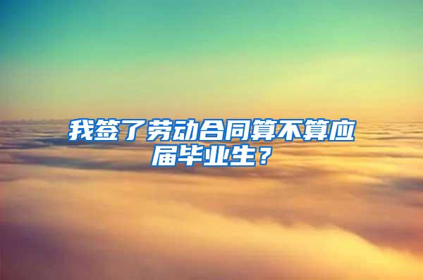 我签了劳动合同算不算应届毕业生？