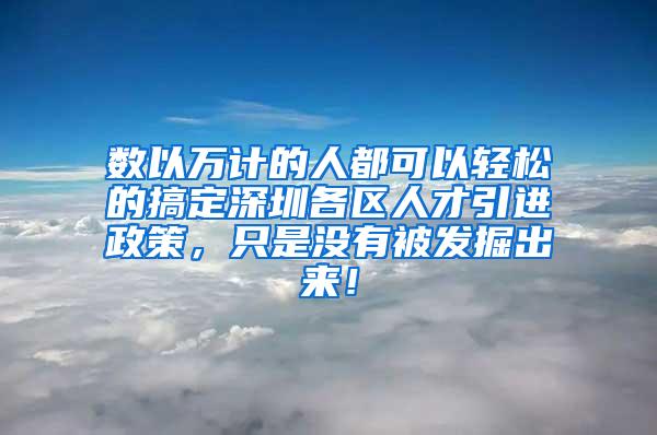 数以万计的人都可以轻松的搞定深圳各区人才引进政策，只是没有被发掘出来！