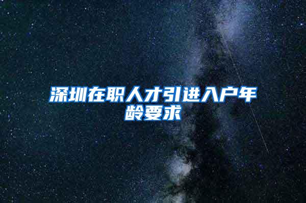 深圳在职人才引进入户年龄要求