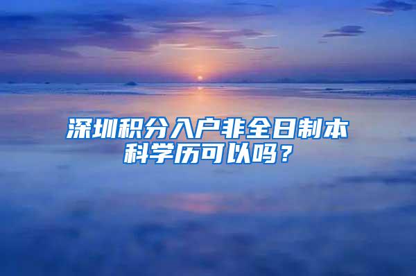 深圳积分入户非全日制本科学历可以吗？