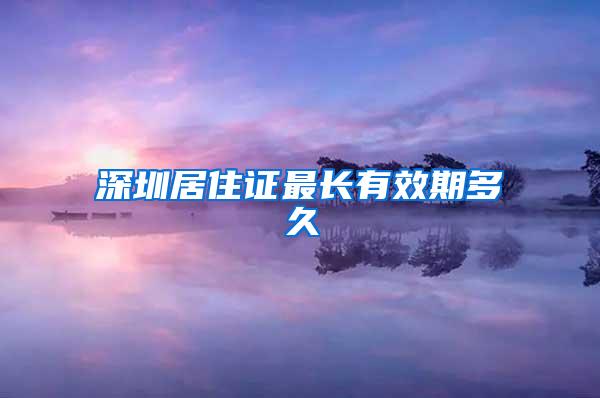 深圳居住证最长有效期多久
