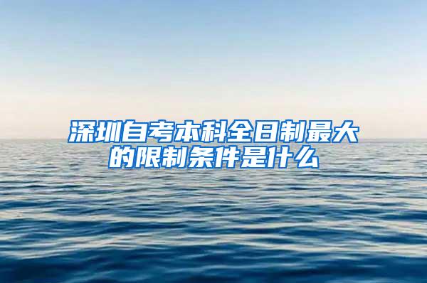 深圳自考本科全日制最大的限制条件是什么