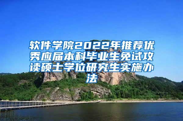软件学院2022年推荐优秀应届本科毕业生免试攻读硕士学位研究生实施办法