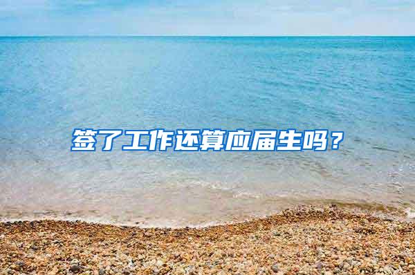 签了工作还算应届生吗？