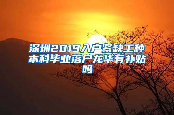 深圳2019入户紧缺工种本科毕业落户龙华有补贴吗