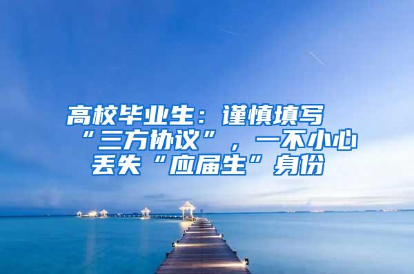 高校毕业生：谨慎填写“三方协议”，一不小心丢失“应届生”身份
