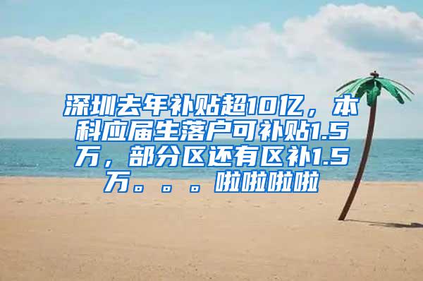 深圳去年补贴超10亿，本科应届生落户可补贴1.5万，部分区还有区补1.5万。。。啦啦啦啦