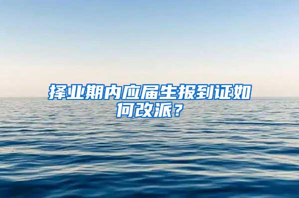 择业期内应届生报到证如何改派？