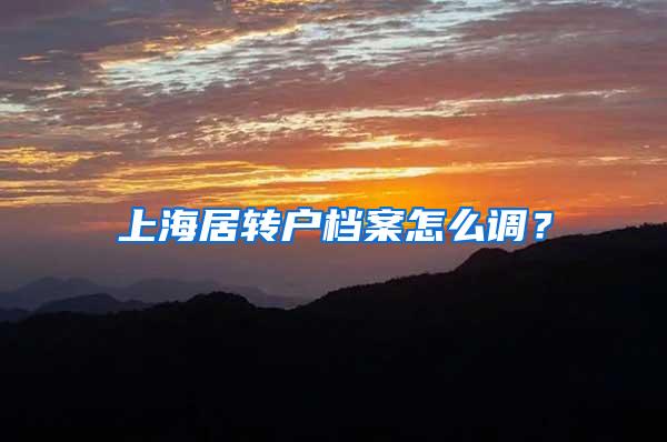 上海居转户档案怎么调？