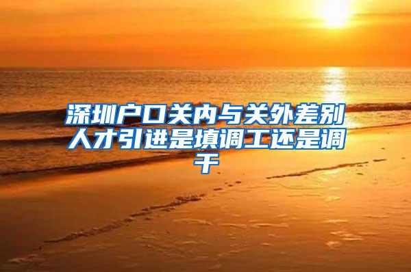 深圳户口关内与关外差别人才引进是填调工还是调干