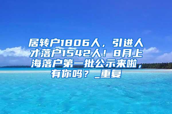 居转户1806人，引进人才落户1542人！8月上海落户第一批公示来啦，有你吗？_重复