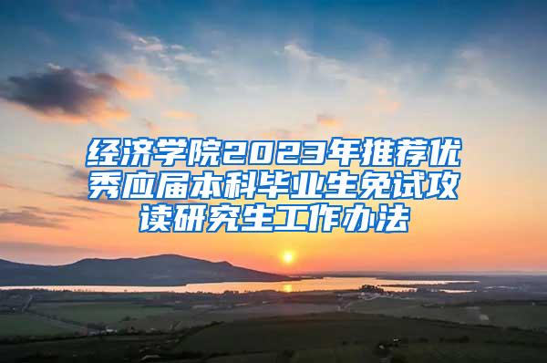 经济学院2023年推荐优秀应届本科毕业生免试攻读研究生工作办法