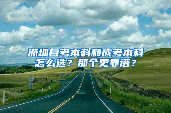 深圳自考本科和成考本科怎么选？那个更靠谱？