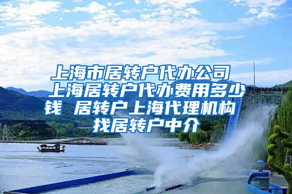 上海市居转户代办公司 上海居转户代办费用多少钱 居转户上海代理机构 找居转户中介