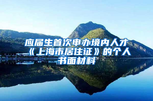 应届生首次申办境内人才《上海市居住证》的个人书面材料