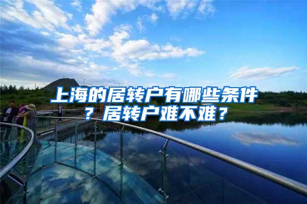 上海的居转户有哪些条件？居转户难不难？