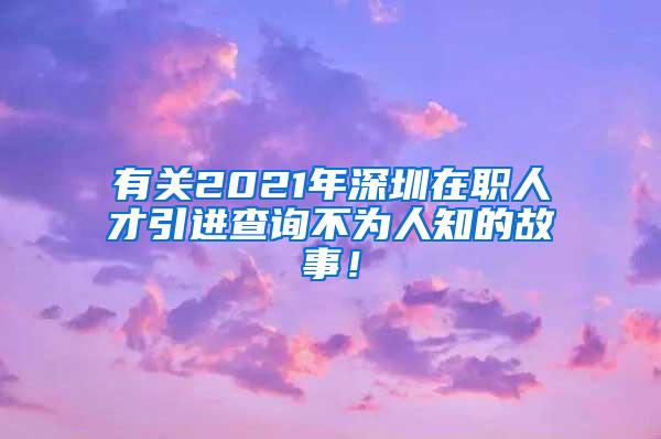 有关2021年深圳在职人才引进查询不为人知的故事！