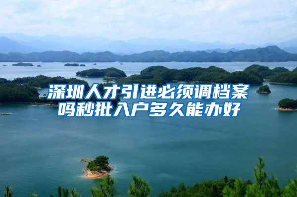 深圳人才引进必须调档案吗秒批入户多久能办好