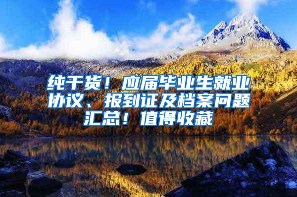 纯干货！应届毕业生就业协议、报到证及档案问题汇总！值得收藏