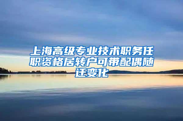 上海高级专业技术职务任职资格居转户可带配偶随迁变化