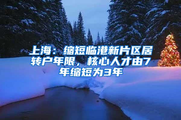 上海：缩短临港新片区居转户年限，核心人才由7年缩短为3年