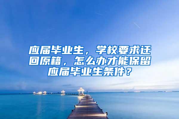 应届毕业生，学校要求迁回原籍，怎么办才能保留应届毕业生条件？