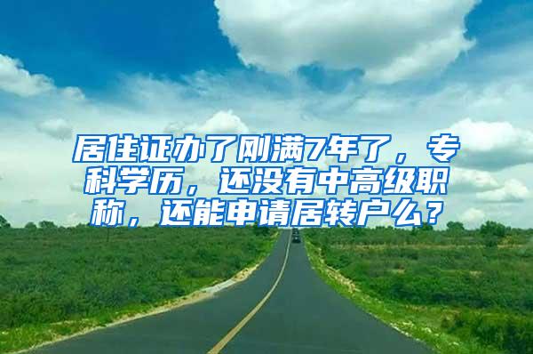 居住证办了刚满7年了，专科学历，还没有中高级职称，还能申请居转户么？