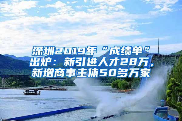 深圳2019年“成绩单”出炉：新引进人才28万，新增商事主体50多万家