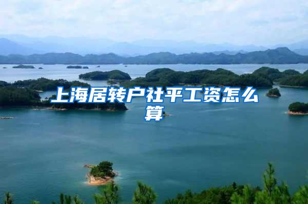 上海居转户社平工资怎么算
