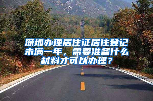 深圳办理居住证居住登记未满一年，需要准备什么材料才可以办理？