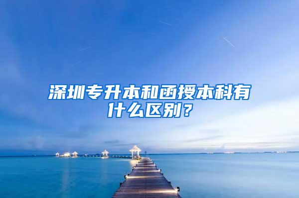 深圳专升本和函授本科有什么区别？