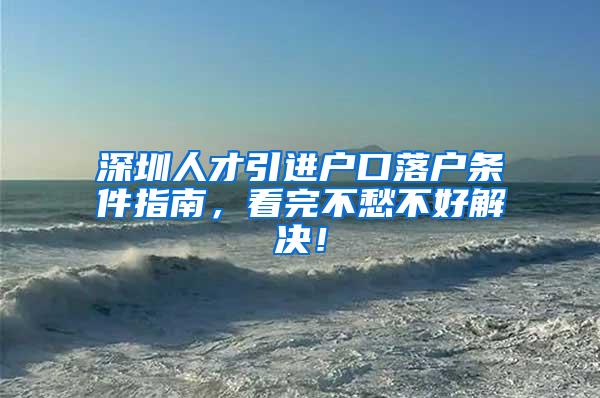 深圳人才引进户口落户条件指南，看完不愁不好解决！