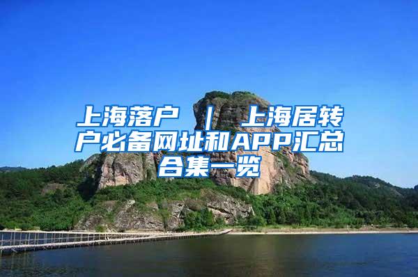 上海落户 ｜ 上海居转户必备网址和APP汇总合集一览