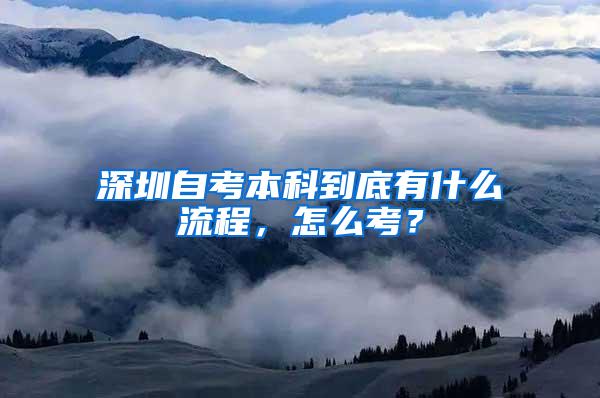 深圳自考本科到底有什么流程，怎么考？
