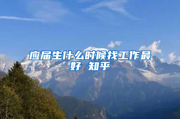 应届生什么时候找工作最好 知乎