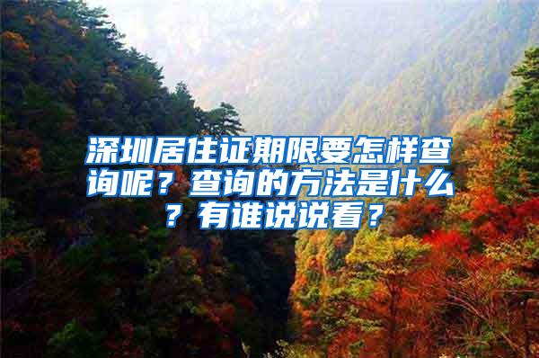 深圳居住证期限要怎样查询呢？查询的方法是什么？有谁说说看？