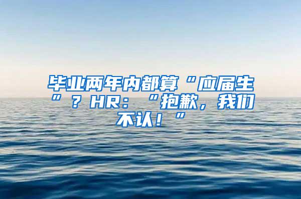 毕业两年内都算“应届生”？HR：“抱歉，我们不认！”