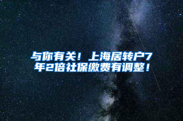 与你有关！上海居转户7年2倍社保缴费有调整！