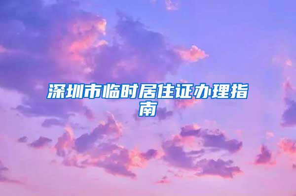 深圳市临时居住证办理指南