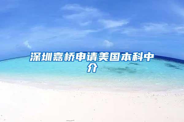 深圳嘉桥申请美国本科中介
