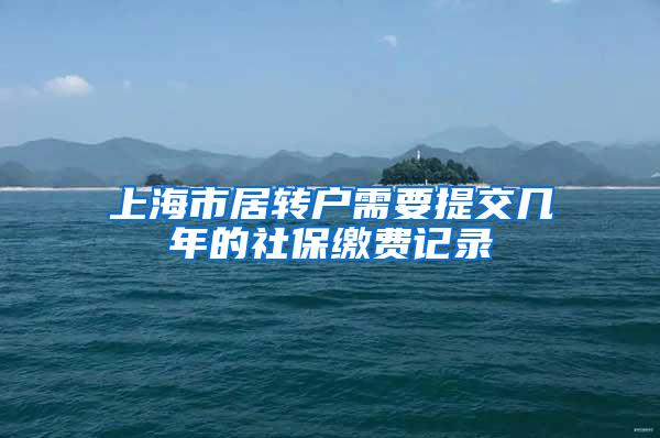 上海市居转户需要提交几年的社保缴费记录