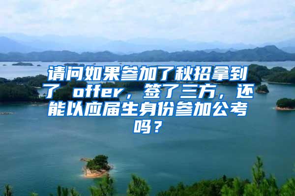 请问如果参加了秋招拿到了 offer，签了三方，还能以应届生身份参加公考吗？