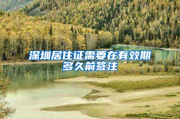 深圳居住证需要在有效期多久前签注