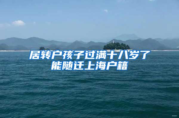 居转户孩子过满十八岁了能随迁上海户籍