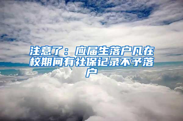 注意了：应届生落户凡在校期间有社保记录不予落户